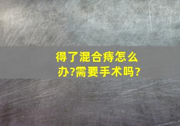 得了混合痔怎么办?需要手术吗?