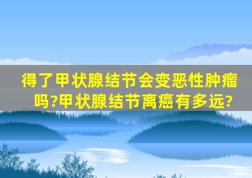 得了甲状腺结节会变恶性肿瘤吗?甲状腺结节离癌有多远?