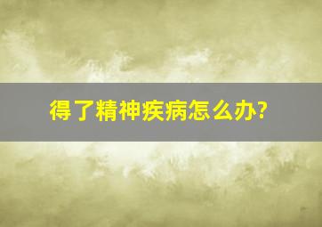 得了精神疾病怎么办?