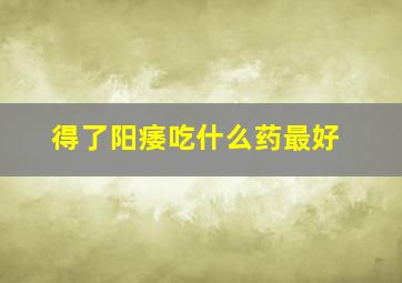 得了阳痿吃什么药最好