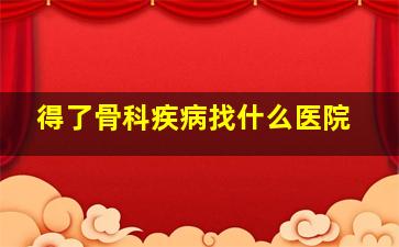 得了骨科疾病找什么医院