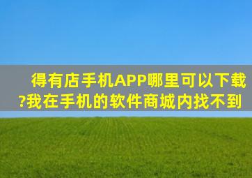 得有店手机APP哪里可以下载?我在手机的软件商城内找不到