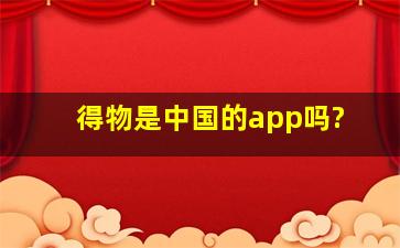 得物是中国的app吗?
