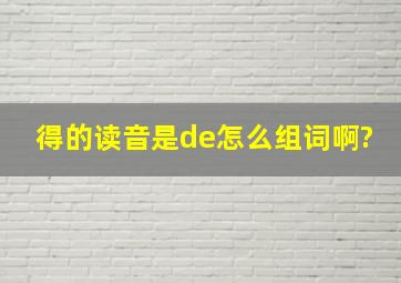 得的读音是de怎么组词啊?