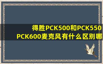 得胜PCK500和PCK550,PCK600麦克风有什么区别,哪个好?