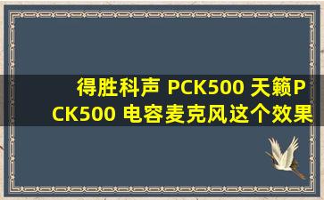 得胜科声 PCK500 天籁PCK500 电容麦克风这个效果如何呢?用于...