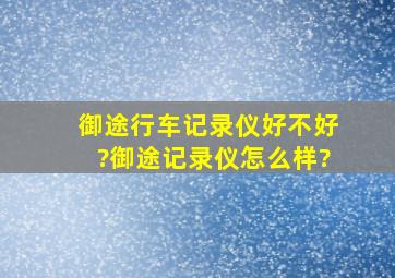 御途行车记录仪好不好?御途记录仪怎么样?