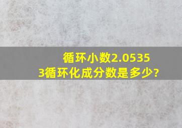 循环小数2.053,53循环化成分数是多少?