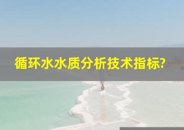 循环水水质分析技术指标?