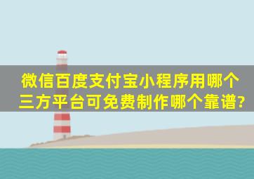 微信,百度,支付宝小程序用哪个三方平台可免费制作哪个靠谱?