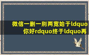 微信一删,一别两宽,始于“你好”终于“再见”#朋友圈 #背景图 #...