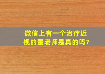 微信上有一个治疗近视的董老师,是真的吗?