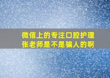 微信上的专注口腔护理张老师是不是骗人的啊