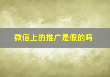 微信上的推广是假的吗(