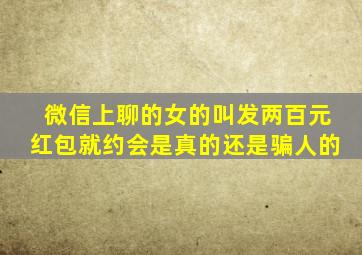 微信上聊的女的叫发两百元红包就约会是真的还是骗人的