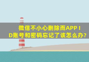 微信不小心删除,而APP ID账号和密码忘记了,该怎么办?