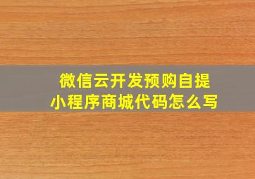 微信云开发预购自提小程序商城代码怎么写