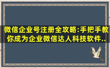 微信企业号注册全攻略:手把手教你成为企业微信达人,科技,软件...