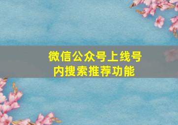 微信公众号上线号内搜索推荐功能 