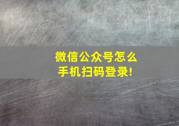 微信公众号怎么手机扫码登录! 