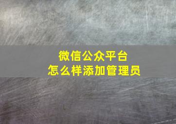 微信公众平台 怎么样添加管理员