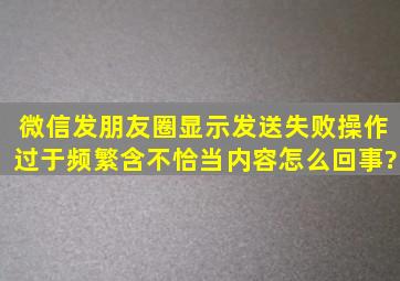 微信发朋友圈显示发送失败操作过于频繁含不恰当内容怎么回事?