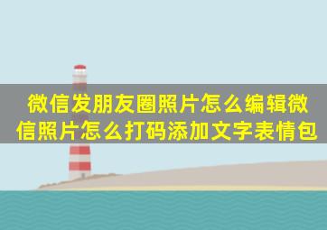 微信发朋友圈照片怎么编辑微信照片怎么打码添加文字表情包