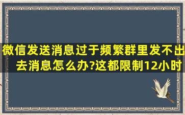 微信发送消息过于频繁,群里发不出去消息怎么办?这都限制12小时了