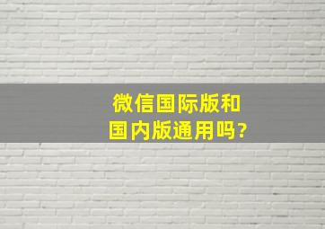 微信国际版和国内版通用吗?