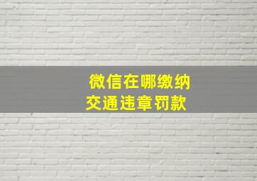 微信在哪缴纳交通违章罚款 