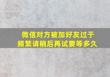 微信对方被加好友过于频繁请稍后再试要等多久