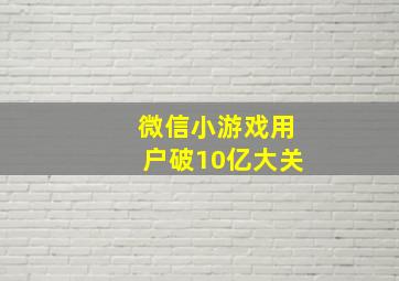 微信小游戏用户破10亿大关