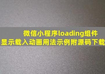 微信小程序loading组件显示载入动画用法示例【附源码下载】