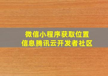 微信小程序获取位置信息腾讯云开发者社区