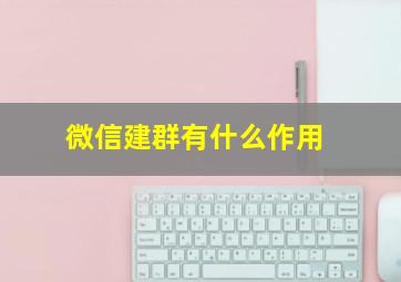 微信建群,有什么作用