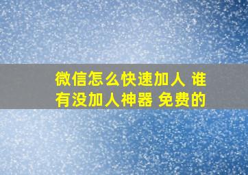 微信怎么快速加人 谁有没加人神器 免费的