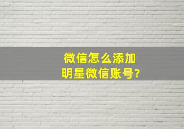 微信怎么添加明星微信账号?