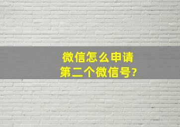 微信怎么申请第二个微信号?