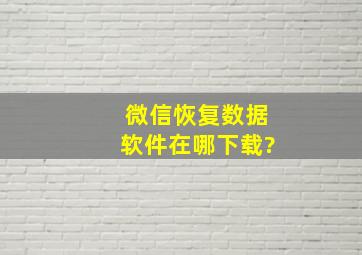 微信恢复数据软件在哪下载?