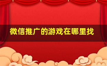 微信推广的游戏在哪里找