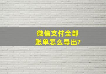 微信支付全部账单怎么导出?