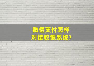 微信支付怎样对接收银系统?