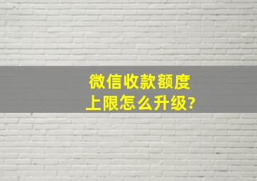 微信收款额度上限怎么升级?