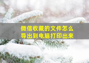 微信收藏的文件怎么导出到电脑打印出来