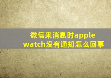 微信来消息时apple watch没有通知怎么回事