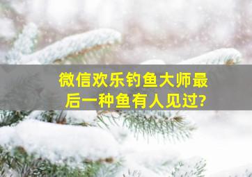 微信欢乐钓鱼大师最后一种鱼有人见过?