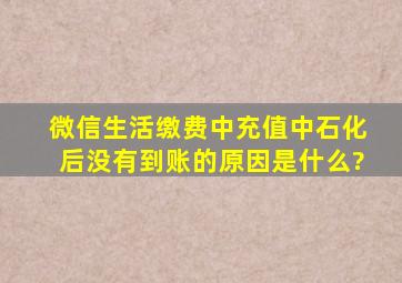 微信生活缴费中充值中石化后没有到账的原因是什么?