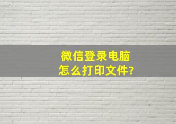 微信登录电脑怎么打印文件?