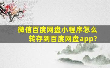 微信百度网盘小程序怎么转存到百度网盘app?