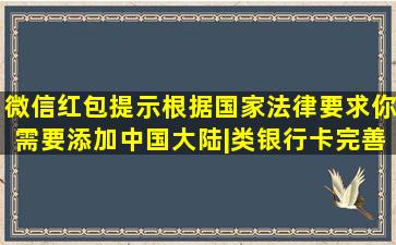 微信红包提示根据国家法律要求,你需要添加中国大陆|类银行卡完善...